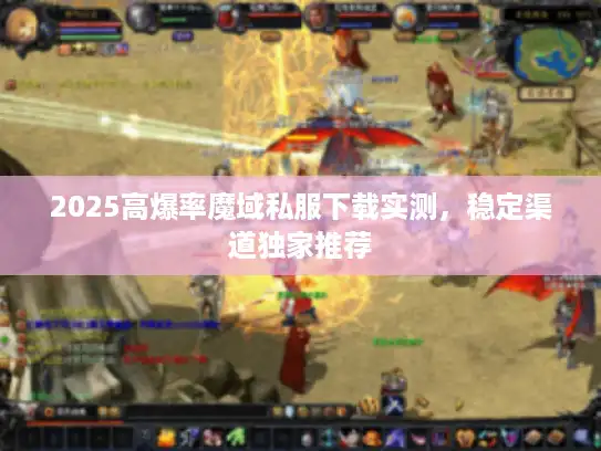 2025高爆率魔域私服下载实测，稳定渠道独家推荐