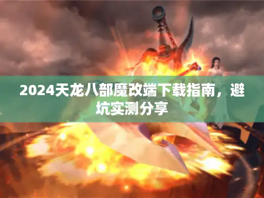 2024天龙八部魔改端下载指南,避坑实测分享 2024天龙八部魔改端下载指南,避坑实测分享