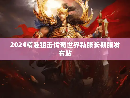 2024精准狙击传奇世界私服长期服发布站