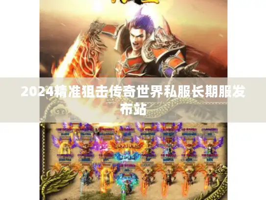 2024精准狙击传奇世界私服长期服发布站