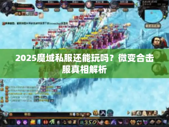 2025魔域私服还能玩吗？微变合击服真相解析