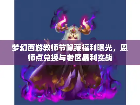 梦幻西游教师节隐藏福利曝光，恩师点兑换与老区暴利实战
