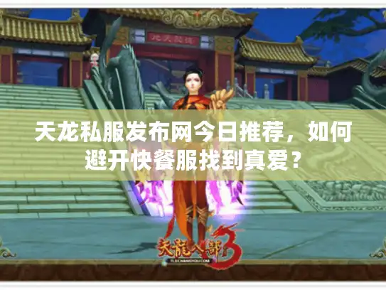 天龙私服发布网今日推荐，如何避开快餐服找到真爱？