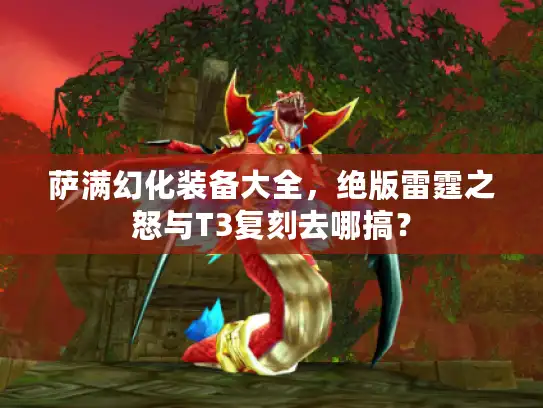 萨满幻化装备大全,绝版雷霆之怒与T3复刻去哪搞? 萨满幻化装备大全,绝版雷霆之怒与T3复刻去哪搞?