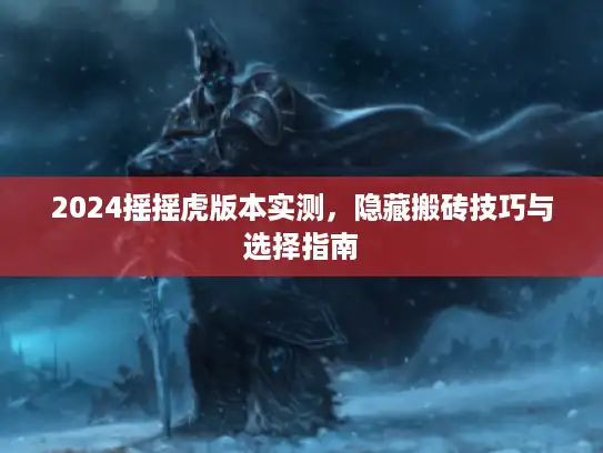 2024摇摇虎版本实测,隐藏搬砖技巧与选择指南 2024摇摇虎版本实测,隐藏搬砖技巧与选择指南
