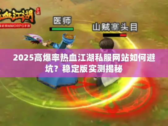 2025高爆率热血江湖私服网站如何避坑？稳定版实测揭秘