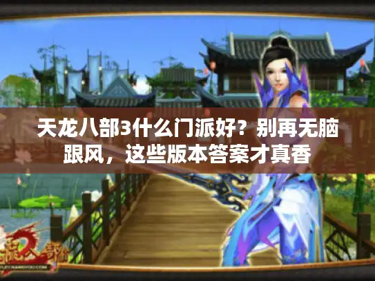 天龙八部3什么门派好?别再无脑跟风,这些版本答案才真香 天龙八部3什么门派好?别再无脑跟风,这些版本答案才真香