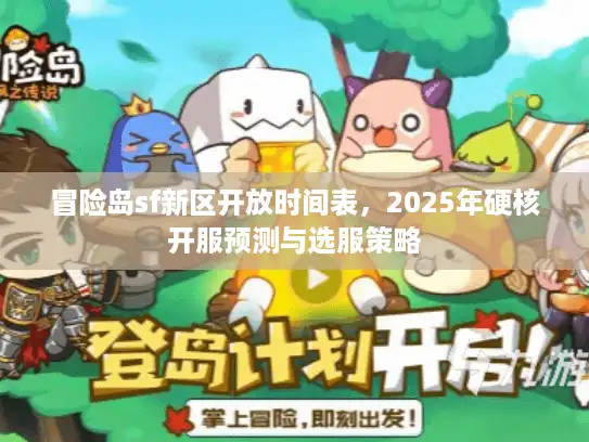 冒险岛sf新区开放时间表，2025年硬核开服预测与选服策略