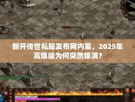 新开传世私服发布网内幕，2025年高爆版为何突然爆满？
