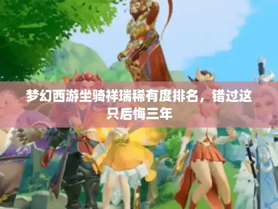 梦幻西游坐骑祥瑞稀有度排名,错过这只后悔三年 梦幻西游坐骑祥瑞稀有度排名,错过这只后悔三年