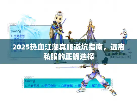 2025热血江湖真服避坑指南，远离私服的正确选择