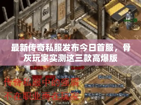 最新传奇私服发布今日首服,骨灰玩家实测这三款高爆版 最新传奇私服发布今日首服,骨灰玩家实测这三款高爆版