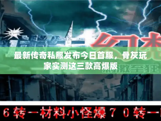 最新传奇私服发布今日首服,骨灰玩家实测这三款高爆版 最新传奇私服发布今日首服,骨灰玩家实测这三款高爆版