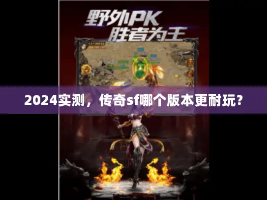 2024实测，传奇sf哪个版本更耐玩？