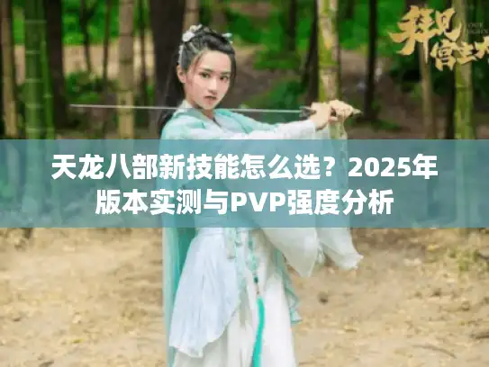 天龙八部新技能怎么选？2025年版本实测与PVP强度分析