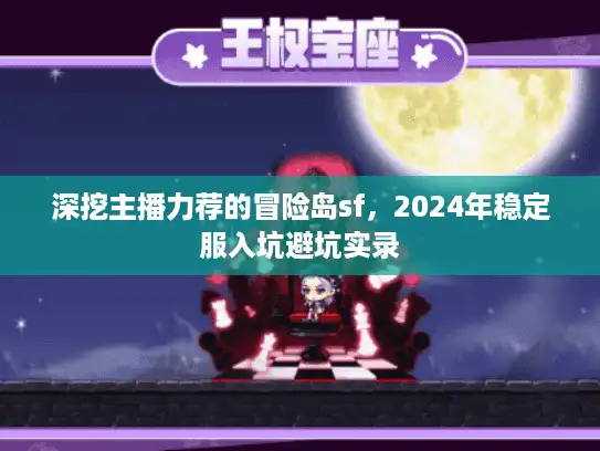深挖主播力荐的冒险岛sf,2024年稳定服入坑避坑实录 深挖主播力荐的冒险岛sf,2024年稳定服入坑避坑实录