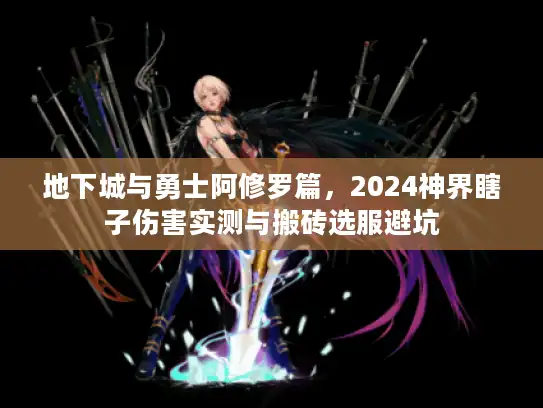 地下城与勇士阿修罗篇，2024神界瞎子伤害实测与搬砖选服避坑