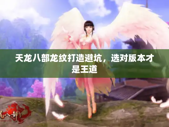 天龙八部龙纹打造避坑,选对版本才是王道 天龙八部龙纹打造避坑,选对版本才是王道