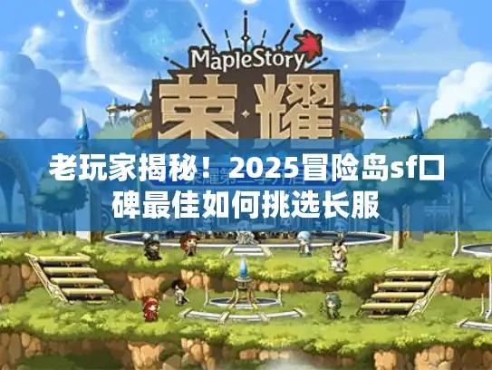 老玩家揭秘！2025冒险岛sf口碑最佳如何挑选长服