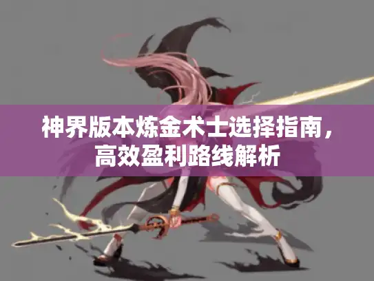 神界版本炼金术士选择指南，高效盈利路线解析