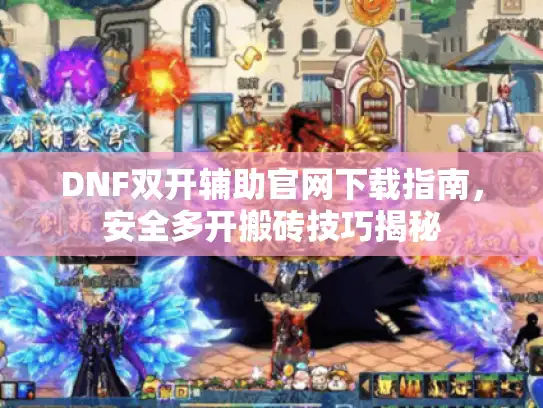 DNF双开辅助官网下载指南，安全多开搬砖技巧揭秘