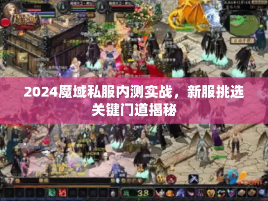 2024魔域私服内测实战，新服挑选关键门道揭秘