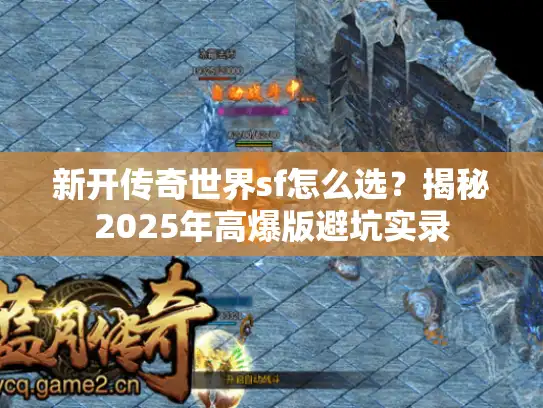 新开传奇世界sf怎么选?揭秘2025年高爆版避坑实录 新开传奇世界sf怎么选?揭秘2025年高爆版避坑实录