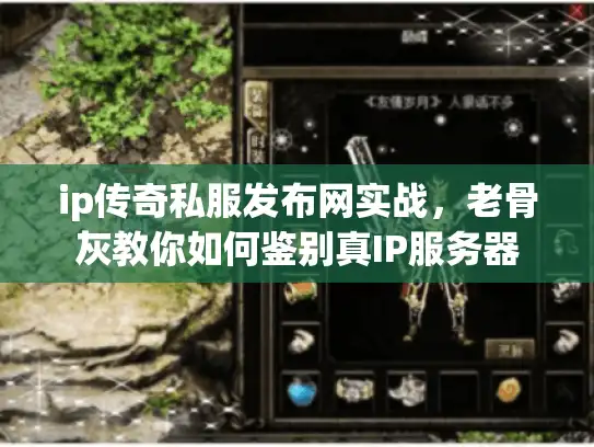 ip传奇私服发布网实战，老骨灰教你如何鉴别真IP服务器