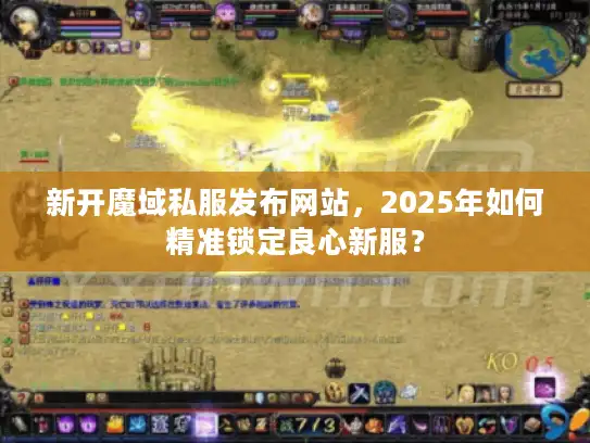 新开魔域私服发布网站，2025年如何精准锁定良心新服？