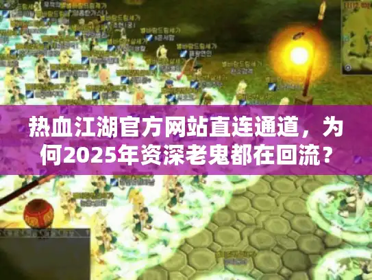 热血江湖官方网站直连通道,为何2025年资深老鬼都在回流? 热血江湖官方网站直连通道,为何2025年资深老鬼都在回流?