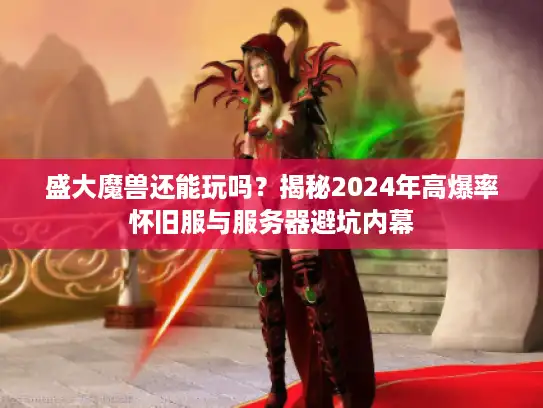 盛大魔兽还能玩吗？揭秘2024年高爆率怀旧服与服务器避坑内幕