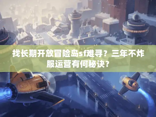 找长期开放冒险岛sf难寻？三年不炸服运营有何秘诀？