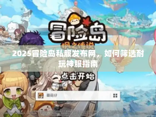 2025冒险岛私服发布网，如何筛选耐玩神服指南