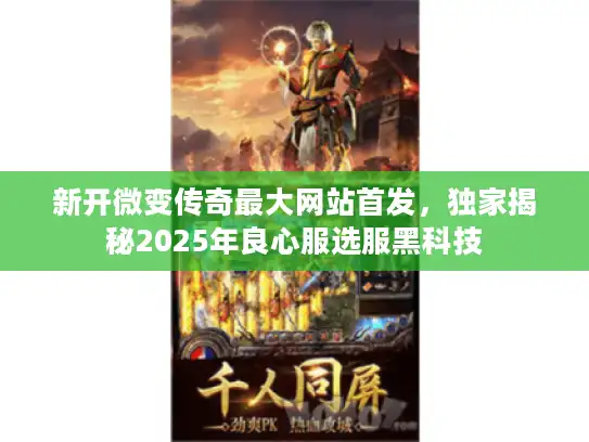 新开微变传奇最大网站首发，独家揭秘2025年良心服选服黑科技