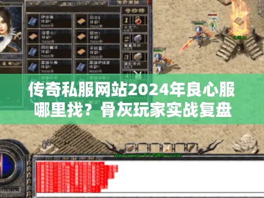 传奇私服网站2024年良心服哪里找？骨灰玩家实战复盘