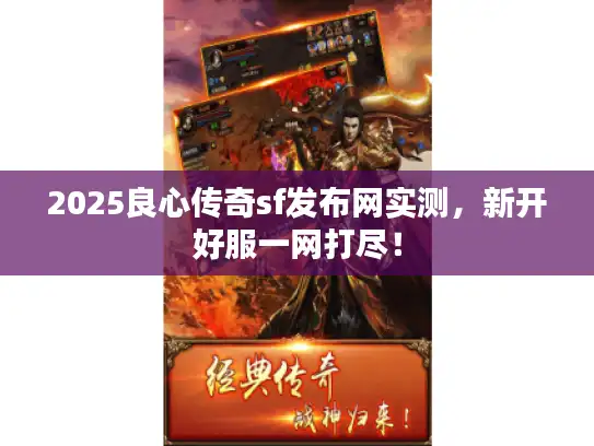 2025良心传奇sf发布网实测，新开好服一网打尽！