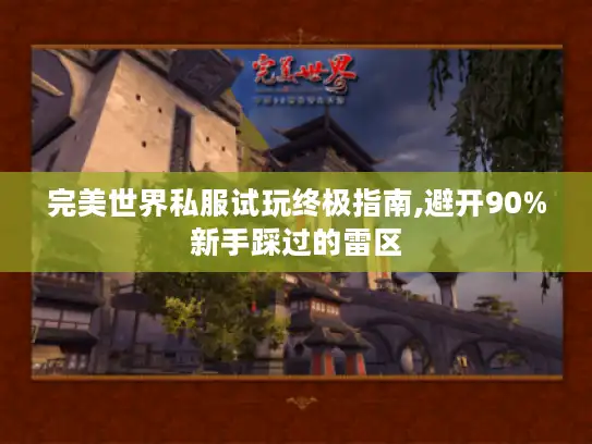 完美世界私服试玩终极指南,避开90%新手踩过的雷区
