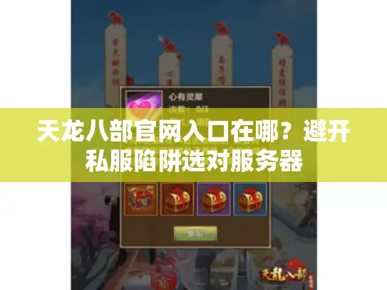 天龙八部官网入口在哪？避开私服陷阱选对服务器