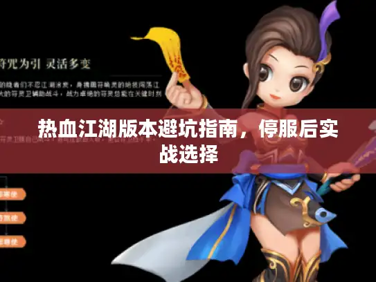 热血江湖版本避坑指南,停服后实战选择 热血江湖版本避坑指南,停服后实战选择