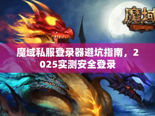 魔域私服登录器避坑指南，2025实测安全登录