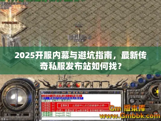 2025开服内幕与避坑指南，最新传奇私服发布站如何找？