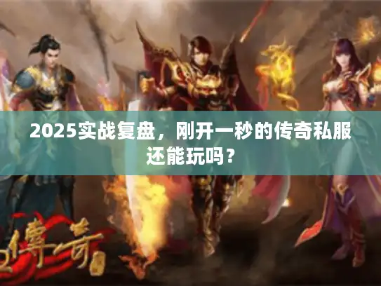 2025实战复盘，刚开一秒的传奇私服还能玩吗？