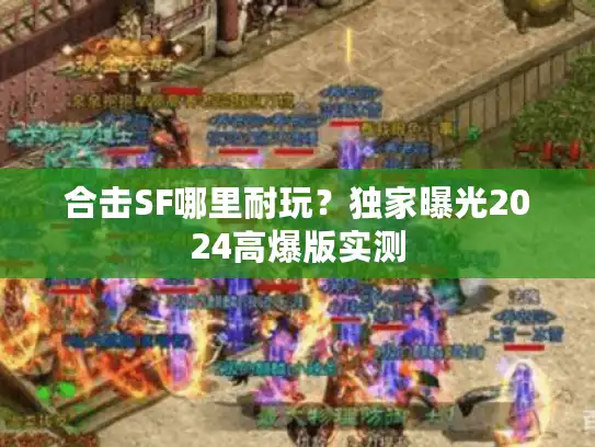 合击SF哪里耐玩?独家曝光2024高爆版实测 合击SF哪里耐玩?独家曝光2024高爆版实测