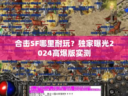 合击SF哪里耐玩?独家曝光2024高爆版实测 合击SF哪里耐玩?独家曝光2024高爆版实测