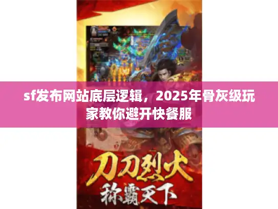 sf发布网站底层逻辑，2025年骨灰级玩家教你避开快餐服