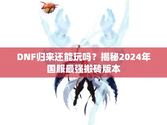DNF归来还能玩吗?揭秘2024年国服最强搬砖版本 DNF归来还能玩吗?揭秘2024年国服最强搬砖版本