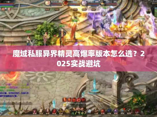 魔域私服异界精灵高爆率版本怎么选?2025实战避坑 魔域私服异界精灵高爆率版本怎么选?2025实战避坑