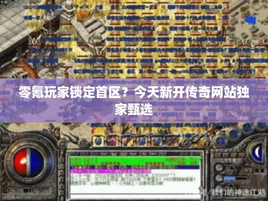 零氪玩家锁定首区？今天新开传奇网站独家甄选