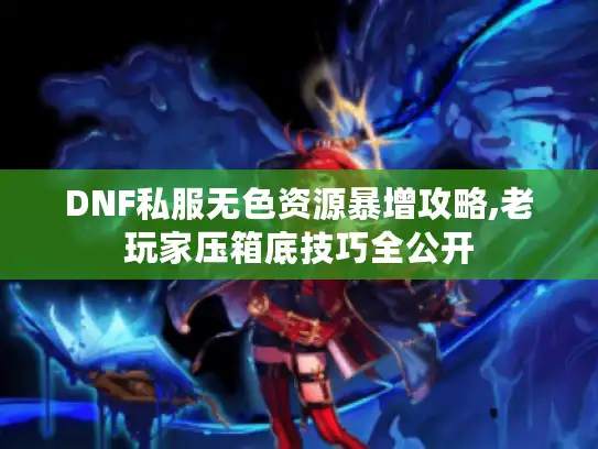 DNF私服无色资源暴增攻略,老玩家压箱底技巧全公开 DNF私服无色资源暴增攻略,老玩家压箱底技巧全公开