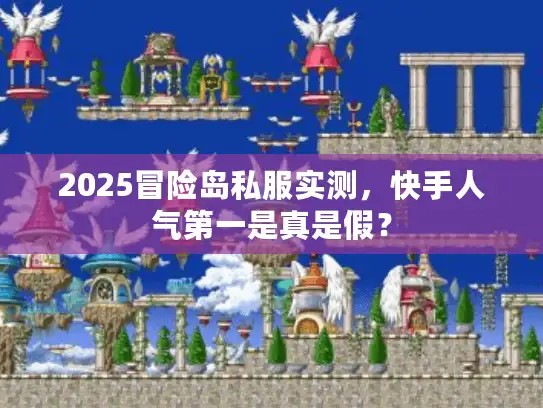 2025冒险岛私服实测，快手人气第一是真是假？